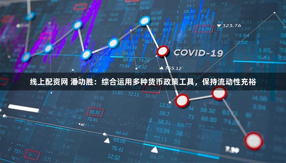 线上配资网 潘功胜：综合运用多种货币政策工具，保持流动性充裕