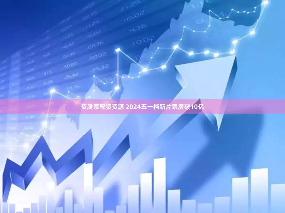 资股票配资资源 2024五一档新片票房破10亿