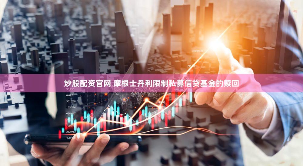 炒股配资官网 摩根士丹利限制私募信贷基金的赎回