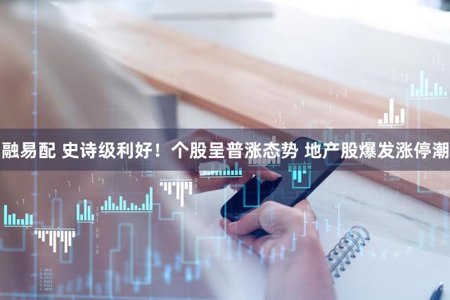 融易配 史诗级利好!个股呈普涨态势 地产股爆发涨停潮