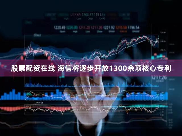 股票配资在线 海信将逐步开放1300余项核心专利