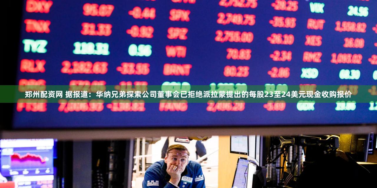 郑州配资网 据报道：华纳兄弟探索公司董事会已拒绝派拉蒙提出的每股23至24美元现金收购报价