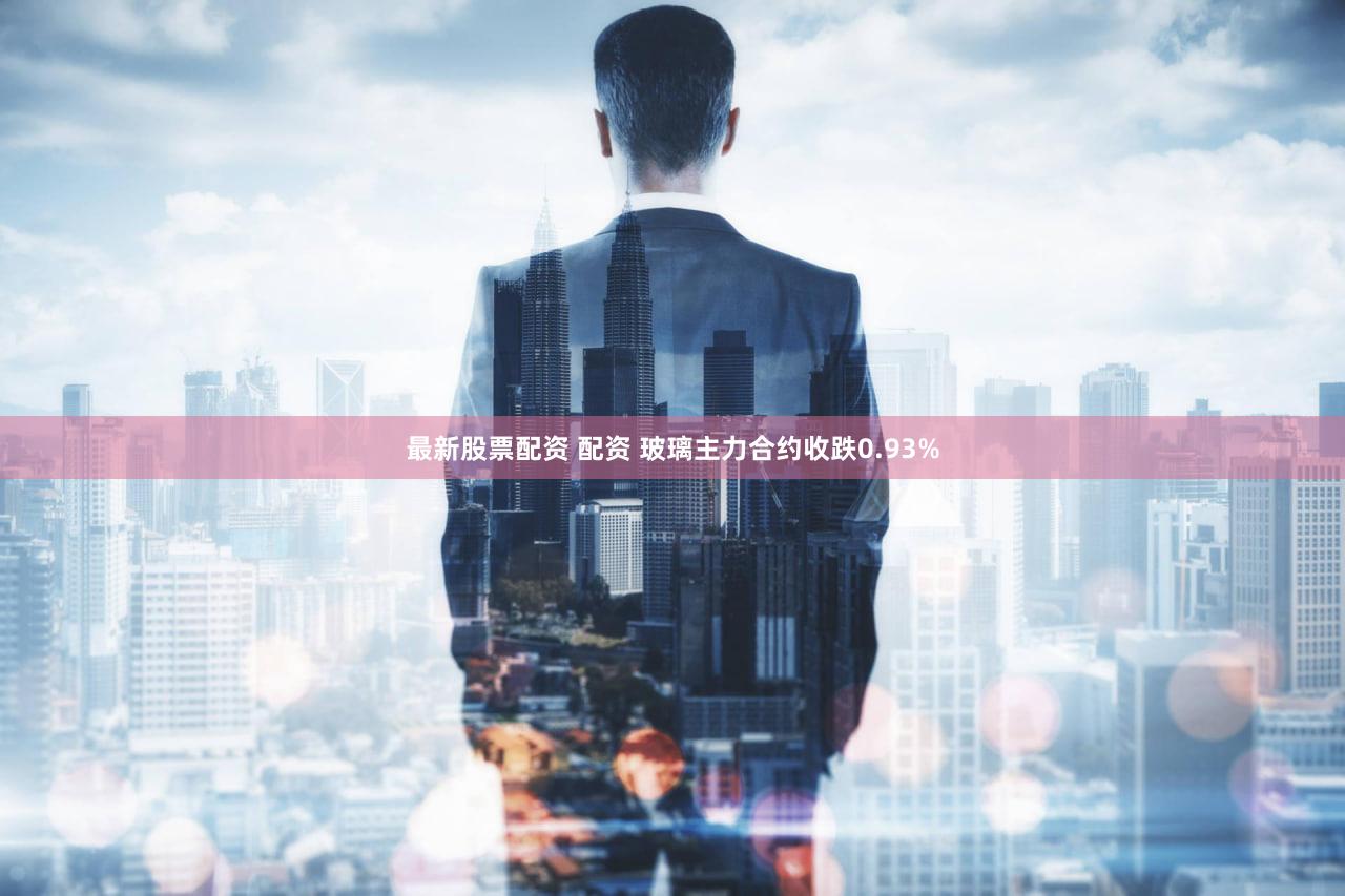 最新股票配资 配资 玻璃主力合约收跌0.93%