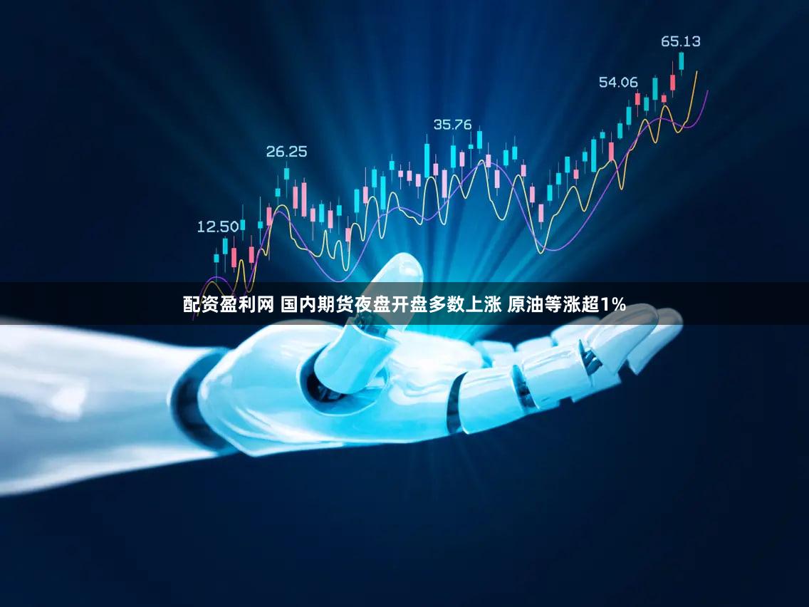 配资盈利网 国内期货夜盘开盘多数上涨 原油等涨超1%