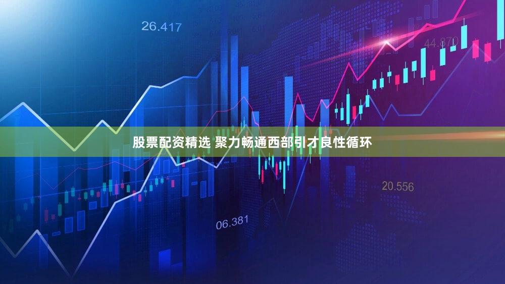 股票配资精选 聚力畅通西部引才良性循环