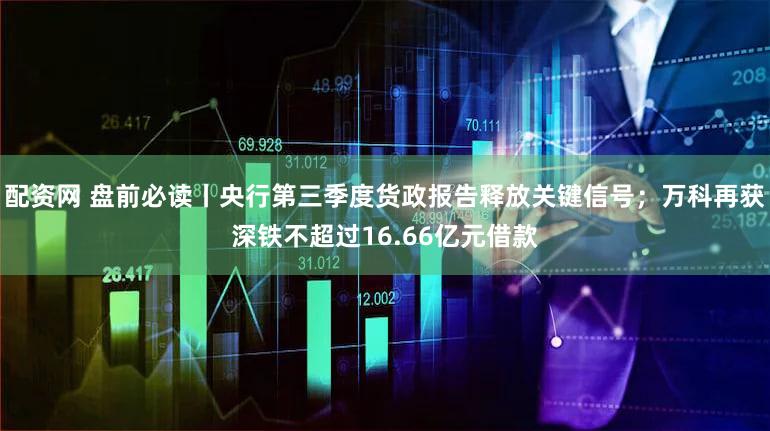 配资网 盘前必读丨央行第三季度货政报告释放关键信号；万科再获深铁不超过16.66亿元借款